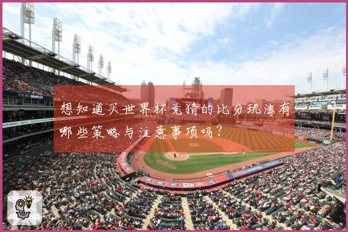 想知道买世界杯竞猜的比分玩法有哪些策略与注意事项吗？