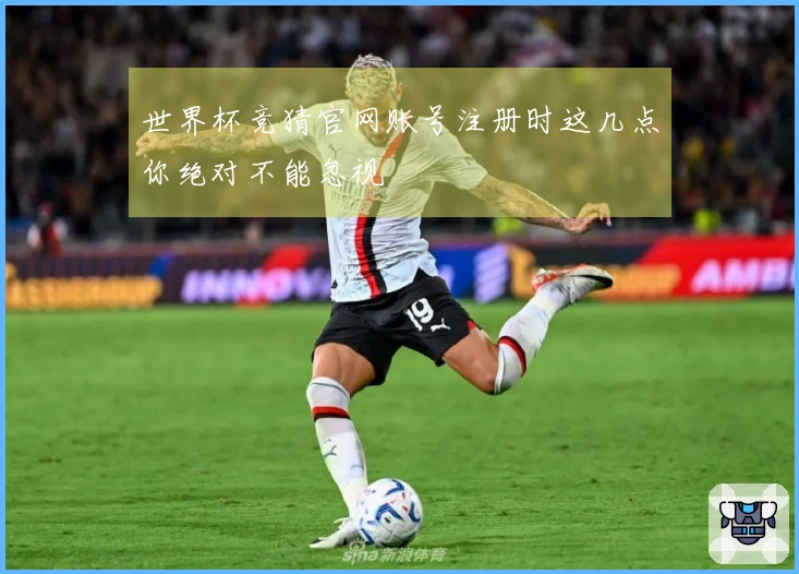 世界杯竞猜官网账号注册时这几点你绝对不能忽视