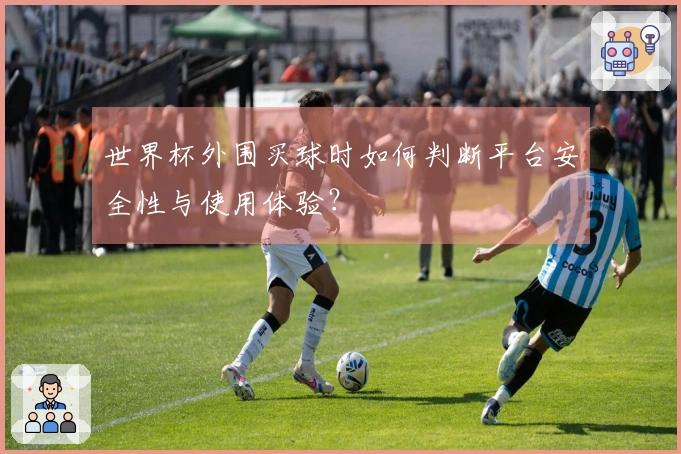 世界杯外围买球时如何判断平台安全性与使用体验？