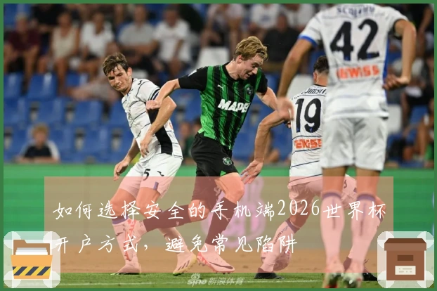 如何选择安全的手机端2026世界杯开户方式，避免常见陷阱