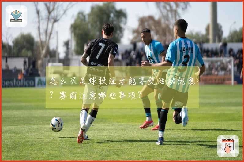 怎么买足球投注才能享受活动优惠？赛前注意哪些事项？