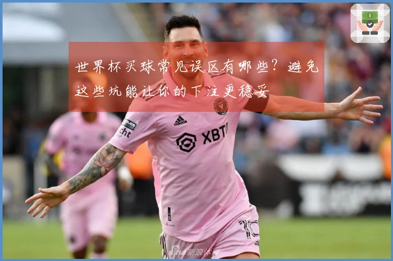 世界杯买球常见误区有哪些？避免这些坑能让你的下注更稳妥