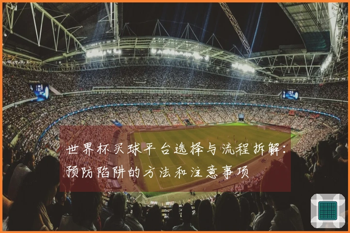 世界杯买球平台选择与流程拆解：预防陷阱的方法和注意事项