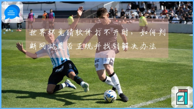 世界杯竞猜软件打不开时，如何判断网站是否正规并找到解决办法