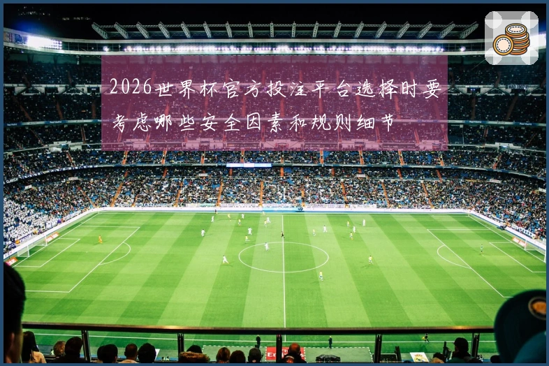 2026世界杯官方投注平台选择时要考虑哪些安全因素和规则细节