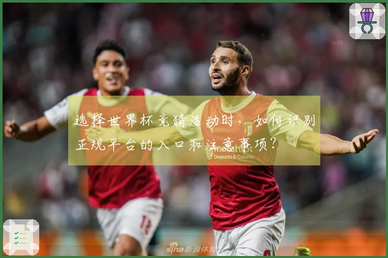 选择世界杯竞猜活动时，如何识别正规平台的入口和注意事项？