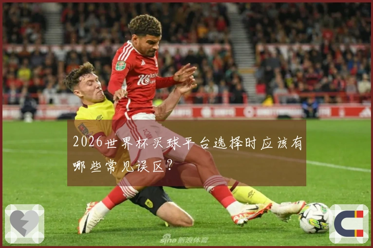 2026世界杯买球平台选择时应该有哪些常见误区？