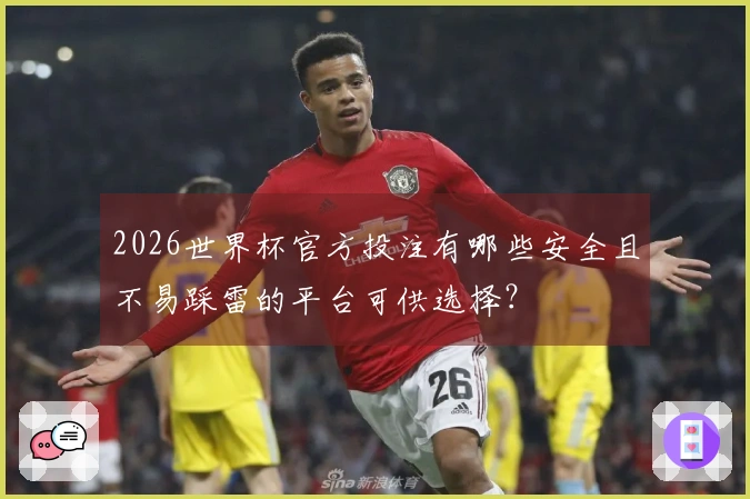 2026世界杯官方投注有哪些安全且不易踩雷的平台可供选择？