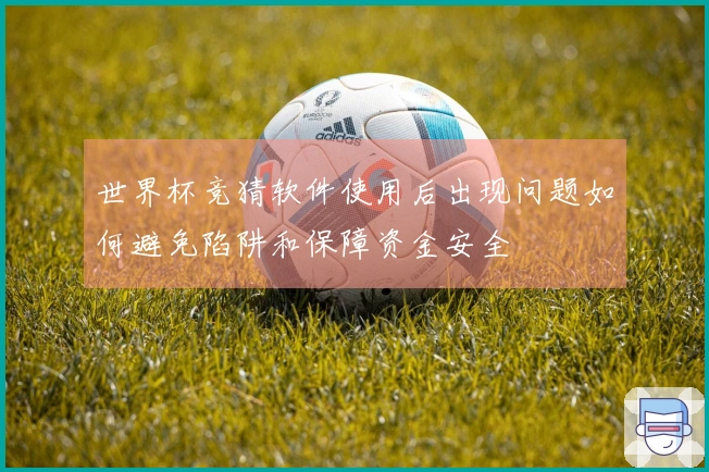 世界杯竞猜软件使用后出现问题如何避免陷阱和保障资金安全