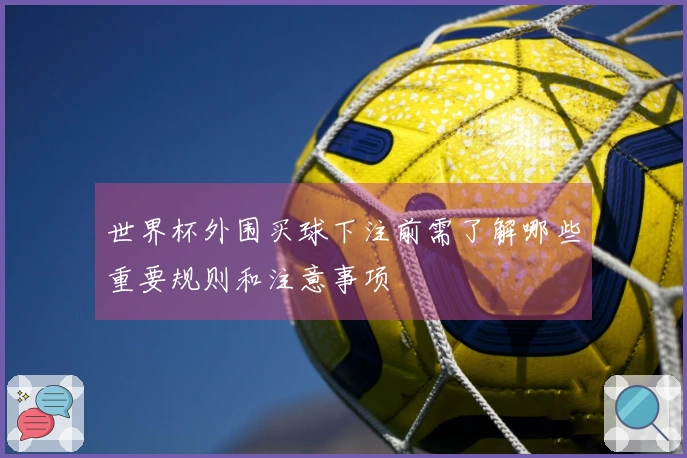 世界杯外围买球下注前需了解哪些重要规则和注意事项