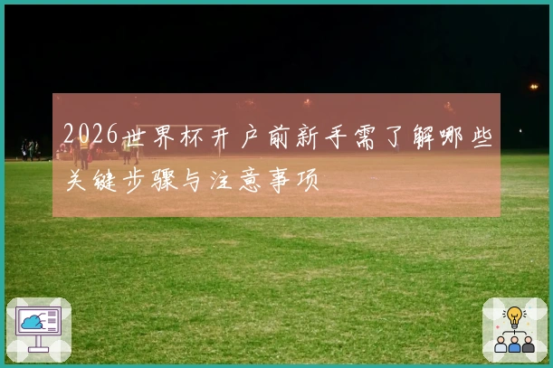 2026世界杯开户前新手需了解哪些关键步骤与注意事项