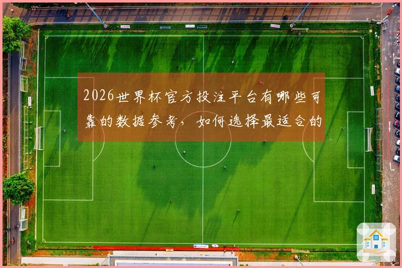 2026世界杯官方投注平台有哪些可靠的数据参考，如何选择最适合的？