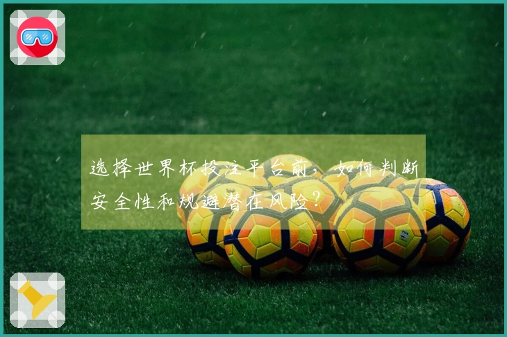 选择世界杯投注平台前，如何判断安全性和规避潜在风险？