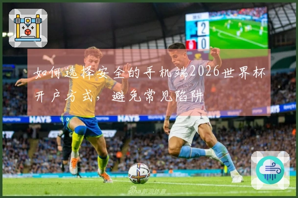如何选择安全的手机端2026世界杯开户方式，避免常见陷阱