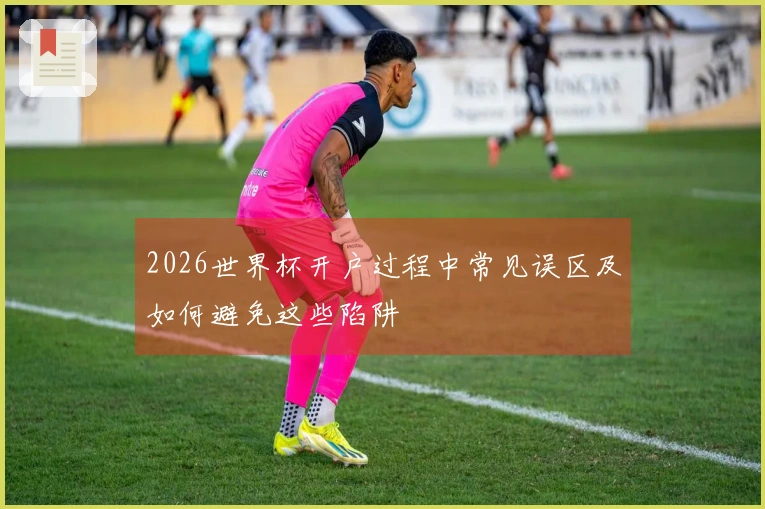 2026世界杯开户过程中常见误区及如何避免这些陷阱
